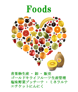Foods/青果卸・販売、ゴールドキウイフルーツ生産管理、塩味野菜プッチーナ・ミネラルナ、エチケットにんにく